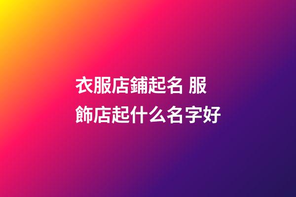 衣服店鋪起名 服飾店起什么名字好-第1張-店鋪起名-玄機派